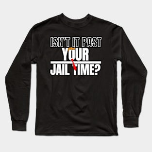 Isn't It Past Your Jail Time (v18) Long Sleeve T-Shirt